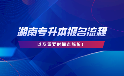 2024年湖南專升本報(bào)名流程和重要時間點(diǎn)解析.png
