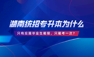 湖南統(tǒng)招專升本為什么只有應(yīng)屆畢業(yè)生能報，只能考一次？.png