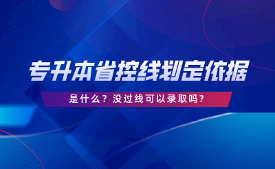 專(zhuān)升本的省控線(xiàn)劃定依據(jù)是什么沒(méi)過(guò)線(xiàn)可以錄取嗎.png