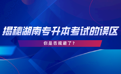 揭秘湖南專升本考試的誤區(qū)，你是否規(guī)避了.png