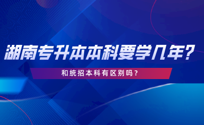 湖南專升本一般本科要學幾年？和統(tǒng)招本科有區(qū)別嗎.png