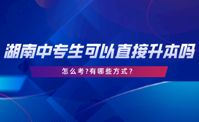 湖南中專(zhuān)生可以直接升本科嗎？怎么考.png