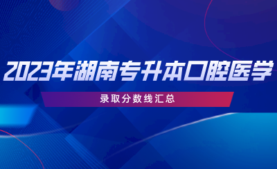 2023年湖南專升本口腔醫(yī)學專業(yè)錄取分數(shù)線匯總.png