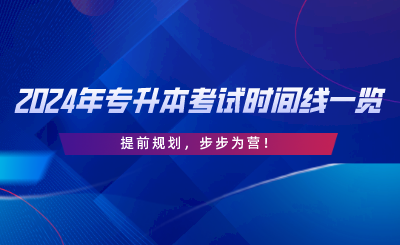 2024年專升本考試時間線一覽，提前規(guī)劃，步步為營.png