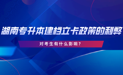 湖南專升本建檔立卡政策的利弊，對(duì)考生有什么影響.png
