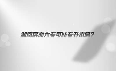 湖南民辦大?？梢詫Ｉ締?？.jpeg