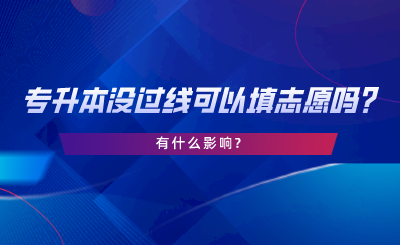 統(tǒng)招專升本沒過線可以填志愿嗎，有什么影響.png