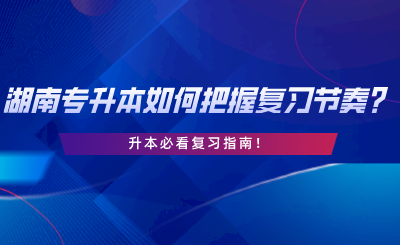 2024年湖南專升本如何把握復(fù)習(xí)節(jié)奏？升本必看復(fù)習(xí)指南.png