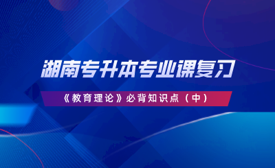 湖南專(zhuān)升本專(zhuān)業(yè)課復(fù)習(xí)《教育理論》必背知識(shí)點(diǎn)（中）.png