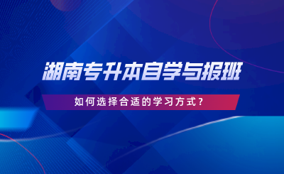 湖南專升本自學與報班，如何選擇合適的學習方式.png