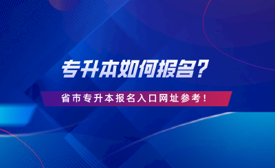 專升本如何報名？28省市專升本報名入口網(wǎng)址參考.png