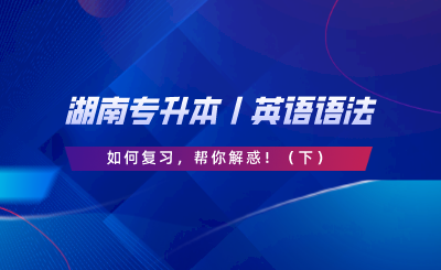 湖南專升本丨英語語法如何復(fù)習(xí)，幫你解惑?。ㄏ拢?png