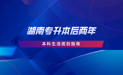 湖南專升本后兩年本科生活規(guī)劃指南，擴大視野，制定學習計劃.png