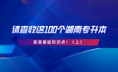 請(qǐng)查收這100個(gè)湖南專升本英語基礎(chǔ)知識(shí)點(diǎn)?。ㄉ希?png