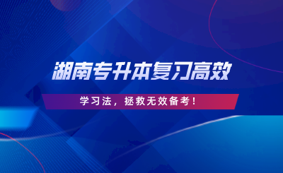 學(xué)霸私藏丨湖南專升本復(fù)習(xí)高效學(xué)習(xí)法，拯救無(wú)效備考.png