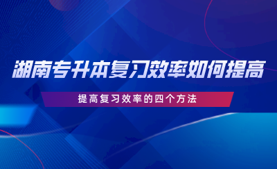 湖南專升本復(fù)習(xí)效率如何提高？提高復(fù)習(xí)效率的四個方法.png