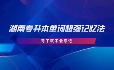 湖南專升本單詞超強(qiáng)記憶法，背了就不會忘記.png