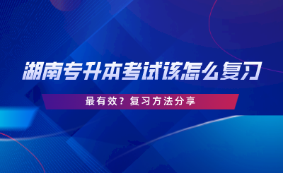 湖南專升本考試該怎么復(fù)習(xí)最有效？復(fù)習(xí)方法分享.png