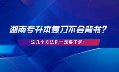 湖南專(zhuān)升本復(fù)習(xí)不會(huì)背書(shū)？這幾個(gè)方法你一定要了解.png