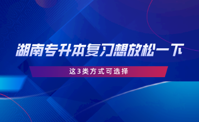 湖南專升本復(fù)習(xí)想放松一下？這3類方式可選擇.png