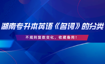 湖南專升本英語《名詞》的分類、不規(guī)則復數(shù)變化，收藏備用.png