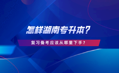 怎樣湖南專升本？復習備考應該從哪里下手.png