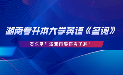 湖南專升本大學英語《名詞》怎么學？這些內容你需了解.png