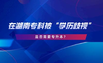 在湖南?？票弧皩W(xué)歷歧視”，是否需要專升本.png