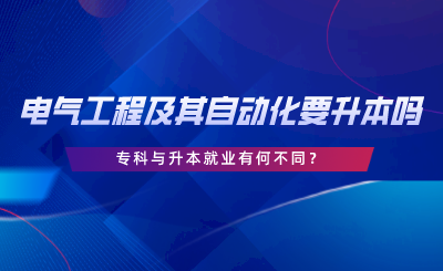 在湖南電氣工程及其自動化要升本嗎，專科與升本就業(yè)有何不同.png