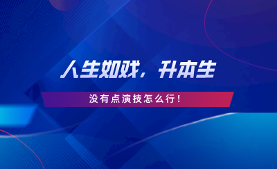 人生如戲，升本生沒(méi)有點(diǎn)演技怎么行.png