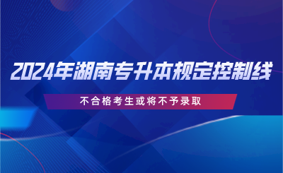 2024年湖南專(zhuān)升本規(guī)定控制線，不合格考生或?qū)⒉挥桎浫?png