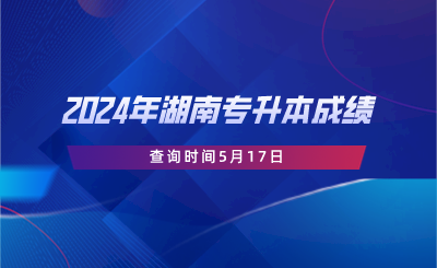2024年湖南專(zhuān)升本成績(jī)查詢(xún)時(shí)間5月17日.png
