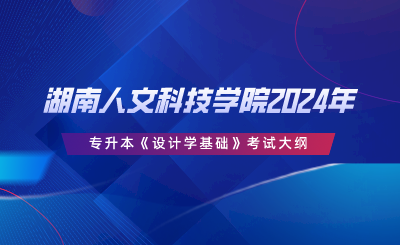 湖南人文科技學(xué)院2024年專(zhuān)升本《設(shè)計(jì)學(xué)基礎(chǔ)》考試大綱.png