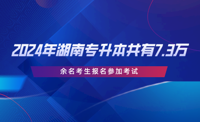2024年湖南省專(zhuān)升本共有7.3萬(wàn)余名考生報(bào)名參加考試.png