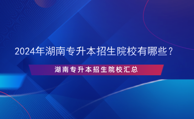 2024年湖南專升本招生院校有哪些？.png