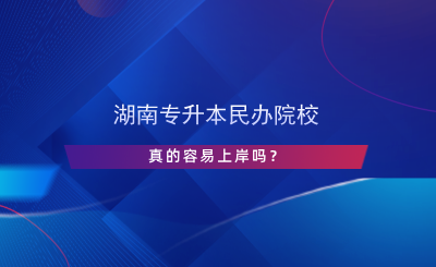 湖南專升本民辦院校真的容易上岸嗎？.png