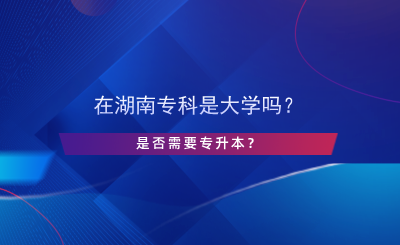 在湖南專科是大學嗎？是否需要專升本？.png
