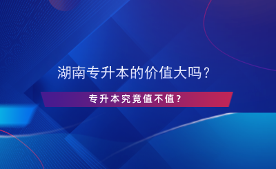 湖南專(zhuān)升本的價(jià)值大嗎？專(zhuān)升本究竟值不值？.png