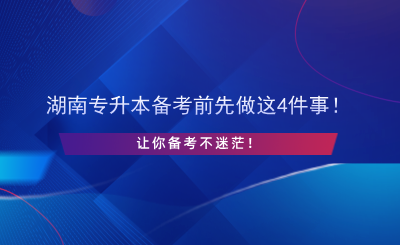 湖南專升本備考前先做這4件事！讓你備考不迷茫！.png