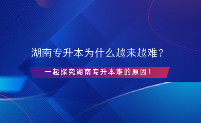 湖南專升本為什么越來越難？.png