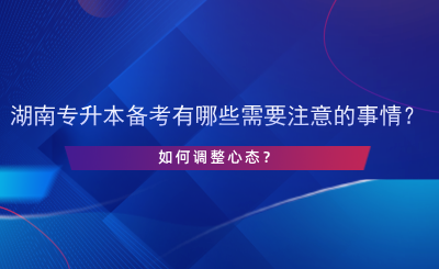 湖南專升本備考有哪些需要注意的事情？如何調整心態(tài)？.png