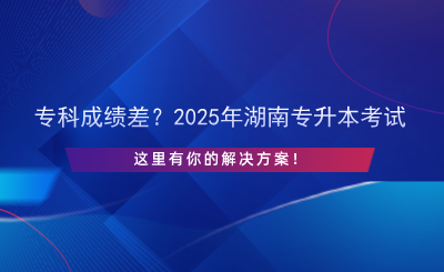 ?？瞥煽儾?？2025年湖南專升本考試，這里有你的解決方案！.png