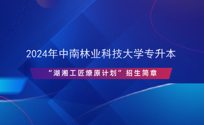 2024年中南林業(yè)科技大學(xué)專升本“湖湘工匠燎原計劃”招生簡章.png