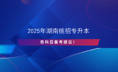 2025年湖南統(tǒng)招專升本各科目備考建議！.png
