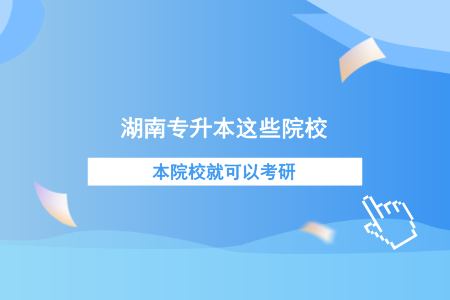 湖南專升本這些院校本校就可以考研！.png