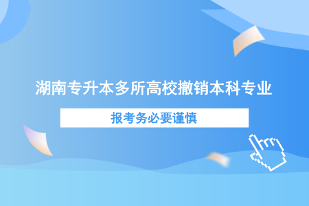 湖南專升本多所高校撤銷本科專業(yè)，報考務必要謹慎.png