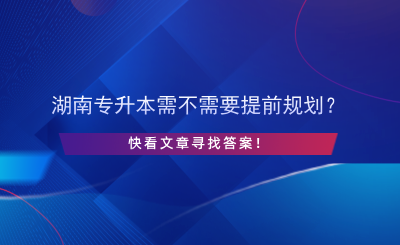 湖南專升本需不需要提前規(guī)劃？.png
