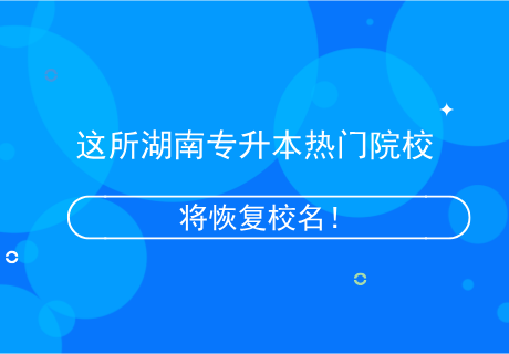 這所湖南專升本熱門院校，將恢復(fù)校名！.png