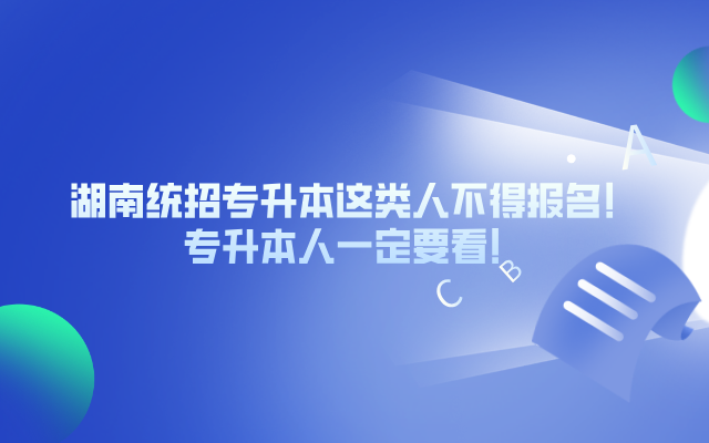 湖南統(tǒng)招專升本這類人不得報(bào)名！你一定要看！.png