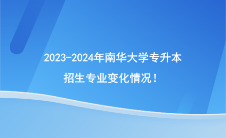 2023-2024年南華大學(xué)專升本招生專業(yè)變化情況！.png